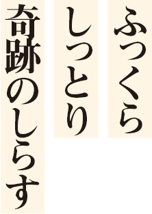 ふっくら、しっとり、奇跡のしらす